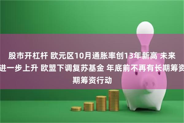 股市开杠杆 欧元区10月通胀率创13年新高 未来可能进一步上升 欧盟下调复苏基金 年底前不再有长期筹资行动