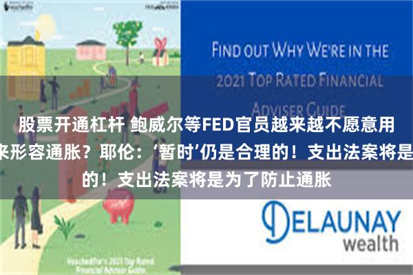 股票开通杠杆 鲍威尔等FED官员越来越不愿意用“暂时”一词来形容通胀？耶伦：‘暂时’仍是合理的！支出法案将是为了防止通胀