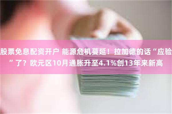 股票免息配资开户 能源危机蔓延！拉加德的话“应验”了？欧元区10月通胀升至4.1%创13年来新高