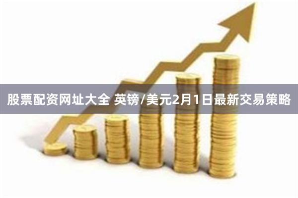 股票配资网址大全 英镑/美元2月1日最新交易策略