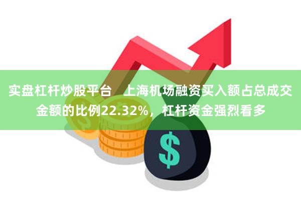 实盘杠杆炒股平台   上海机场融资买入额占总成交金额的比例22.32%，杠杆资金强烈看多