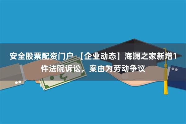 安全股票配资门户 【企业动态】海澜之家新增1件法院诉讼，案由为劳动争议