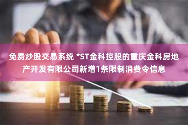 免费炒股交易系统 *ST金科控股的重庆金科房地产开发有限公司新增1条限制消费令信息