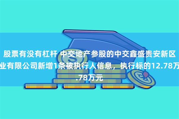 股票有没有杠杆 中交地产参股的中交鑫盛贵安新区置业有限公司新增1条被执行人信息，执行标的12.78万元