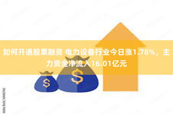 如何开通股票融资 电力设备行业今日涨1.78%，主力资金净流入16.01亿元