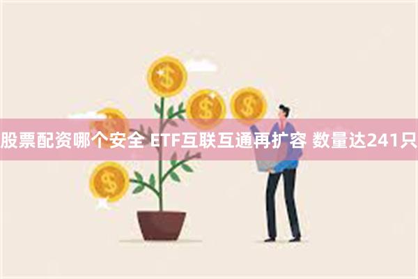 股票配资哪个安全 ETF互联互通再扩容 数量达241只