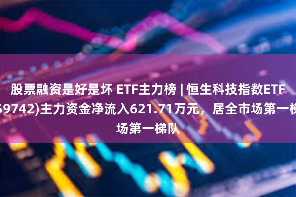 股票融资是好是坏 ETF主力榜 | 恒生科技指数ETF(159742)主力资金净流入621.71万元，居全市场第一梯队