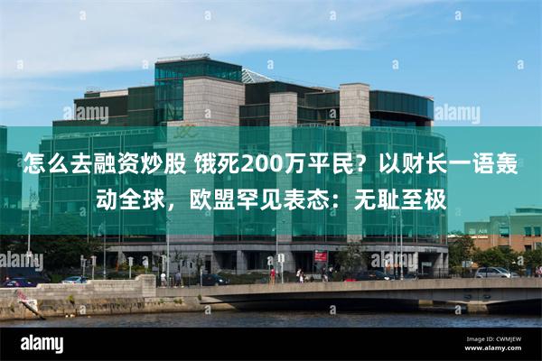 怎么去融资炒股 饿死200万平民？以财长一语轰动全球，欧盟罕见表态：无耻至极