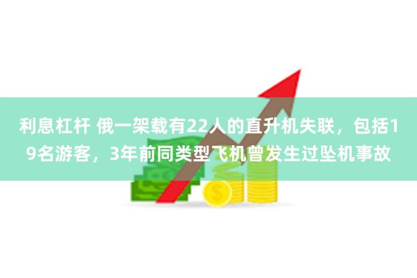 利息杠杆 俄一架载有22人的直升机失联，包括19名游客，3年前同类型飞机曾发生过坠机事故