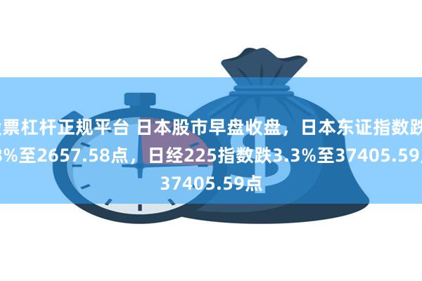 股票杠杆正规平台 日本股市早盘收盘，日本东证指数跌2.8%至2657.58点，日经225指数跌3.3%至37405.59点