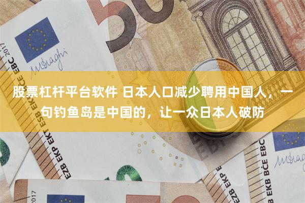 股票杠杆平台软件 日本人口减少聘用中国人，一句钓鱼岛是中国的，让一众日本人破防