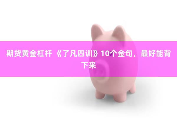 期货黄金杠杆 《了凡四训》10个金句，最好能背下来