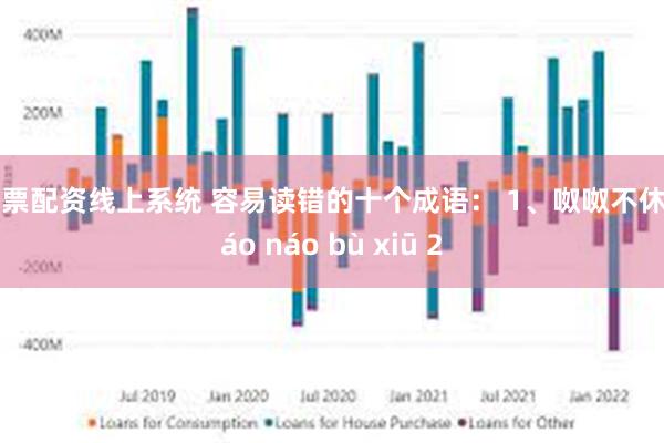 股票配资线上系统 容易读错的十个成语： 1、呶呶不休 náo náo bù xiū 2