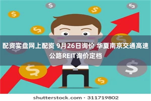 配资实盘网上配资 9月26日询价 华夏南京交通高速公路REIT询价定档