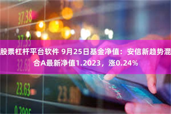 股票杠杆平台软件 9月25日基金净值：安信新趋势混合A最新净值1.2023，涨0.24%