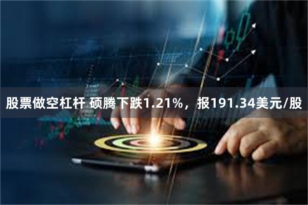 股票做空杠杆 硕腾下跌1.21%，报191.34美元/股