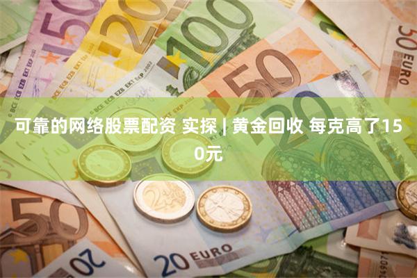 可靠的网络股票配资 实探 | 黄金回收 每克高了150元