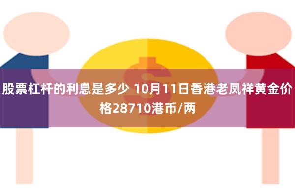 股票杠杆的利息是多少 10月11日香港老凤祥黄金价格28710港币/两