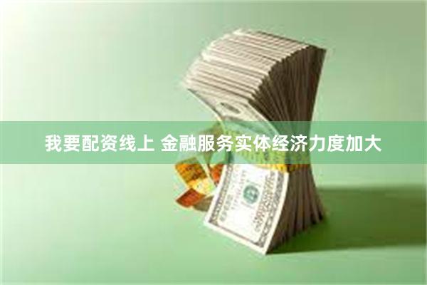 我要配资线上 金融服务实体经济力度加大