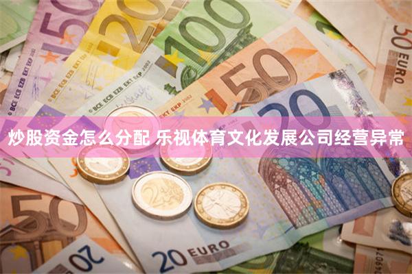 炒股资金怎么分配 乐视体育文化发展公司经营异常