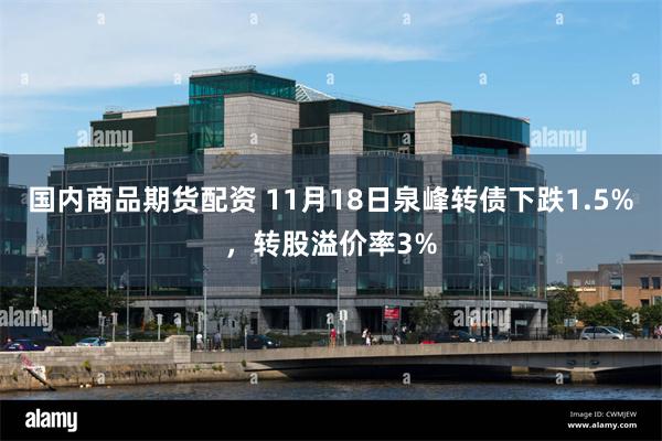 国内商品期货配资 11月18日泉峰转债下跌1.5%，转股溢价率3%