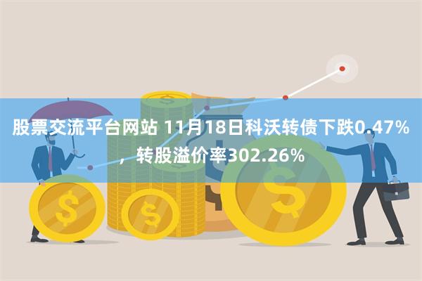 股票交流平台网站 11月18日科沃转债下跌0.47%，转股溢价率302.26%