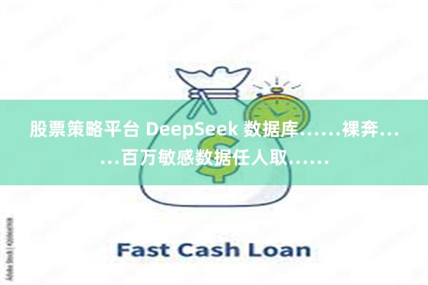 股票策略平台 DeepSeek 数据库……裸奔……百万敏感数据任人取……