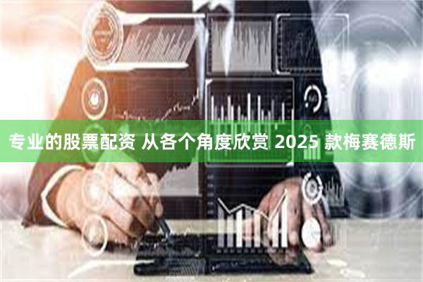 专业的股票配资 从各个角度欣赏 2025 款梅赛德斯