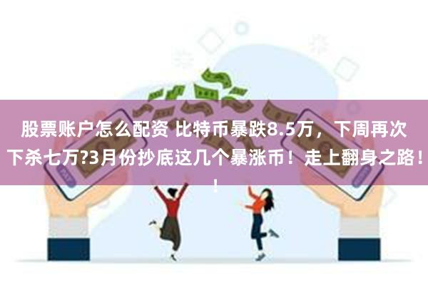 股票账户怎么配资 比特币暴跌8.5万，下周再次下杀七万?3月份抄底这几个暴涨币！走上翻身之路！