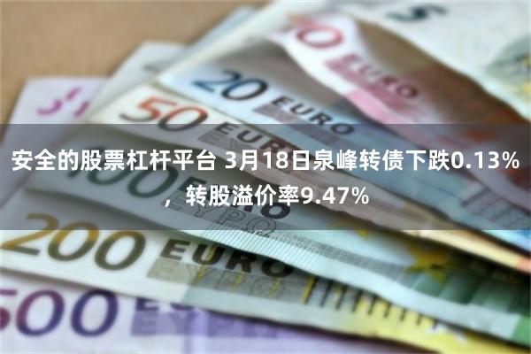 安全的股票杠杆平台 3月18日泉峰转债下跌0.13%，转股溢价率9.47%