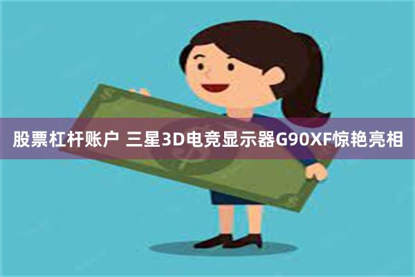 股票杠杆账户 三星3D电竞显示器G90XF惊艳亮相